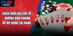 Cách Chơi Bài Cát Tê – Hướng Dẫn Chuẩn, Dễ Áp Dụng Tại DA88