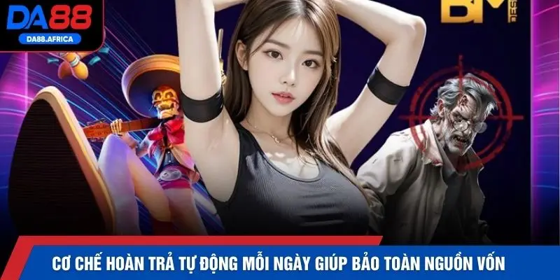 Cơ chế hoàn trả tự động mỗi ngày giúp bảo toàn nguồn vốn