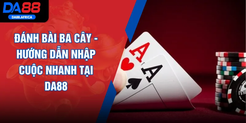 Đánh Bài Ba Cây - Hướng Dẫn Nhập Cuộc Nhanh Tại DA88