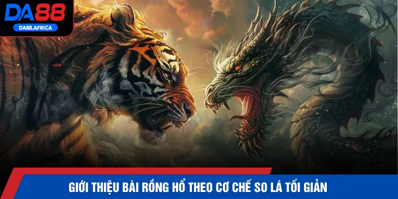 Giới thiệu bài Rồng Hổ theo cơ chế so lá tối giản