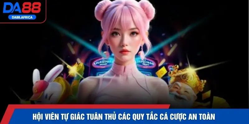 Hội viên tự giác tuân thủ các quy tắc cá cược an toàn