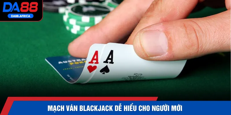 Mạch ván Blackjack dễ hiểu cho người mới