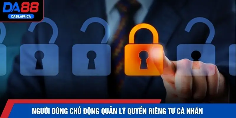 Người dùng chủ động quản lý quyền riêng tư cá nhân
