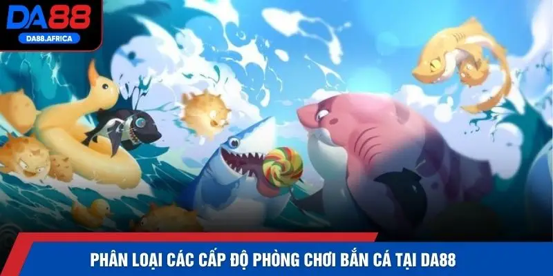 Phân loại các cấp độ phòng chơi bắn cá tại DA88