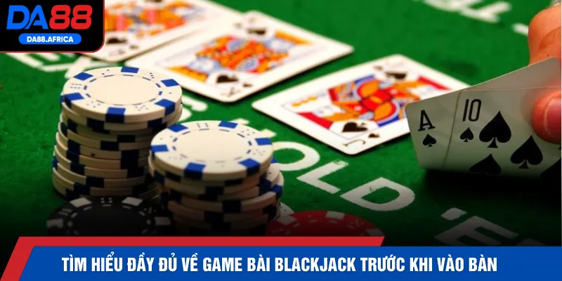 Tìm hiểu đầy đủ về game bài Blackjack trước khi vào bàn