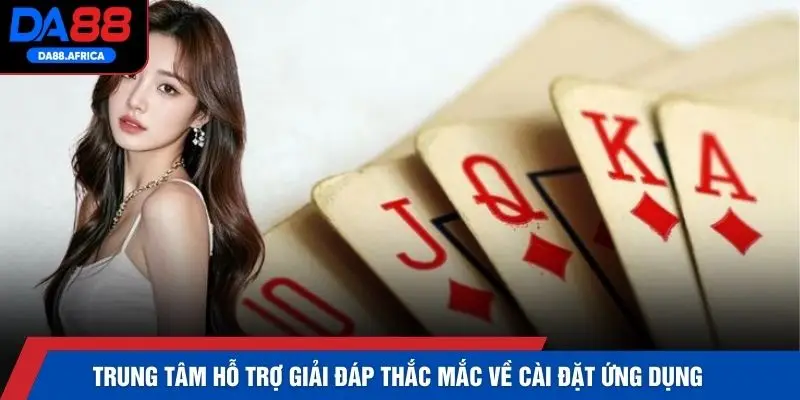 Trung tâm hỗ trợ giải đáp thắc mắc về cài đặt ứng dụng