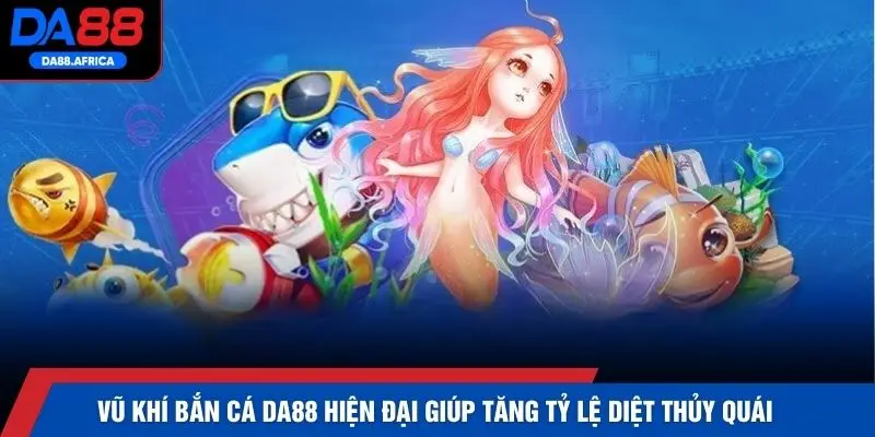 Vũ khí bắn cá DA88 hiện đại giúp tăng tỷ lệ diệt thủy quái